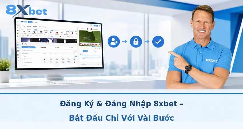 Đăng Ký & Đăng Nhập 8xbet – Bắt Đầu Chỉ Với Vài Bước